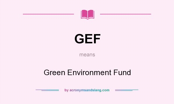 What does GEF mean? It stands for Green Environment Fund