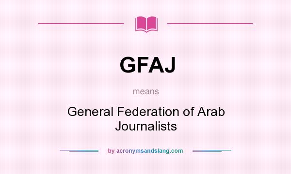 What does GFAJ mean? It stands for General Federation of Arab Journalists