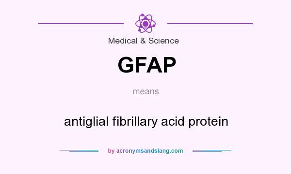 What does GFAP mean? It stands for antiglial fibrillary acid protein