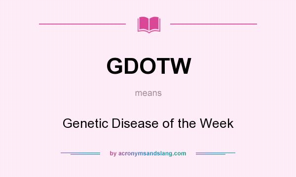 What does GDOTW mean? It stands for Genetic Disease of the Week