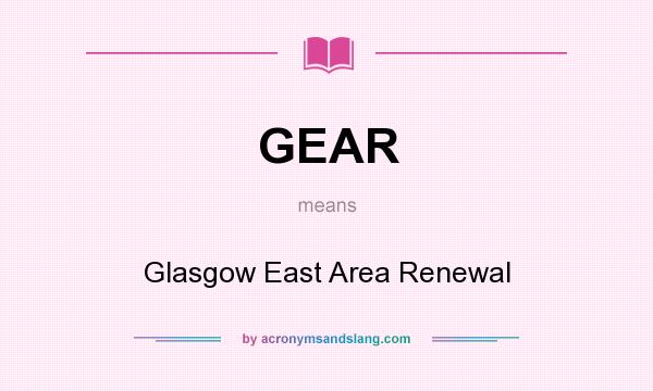 What does GEAR mean? It stands for Glasgow East Area Renewal