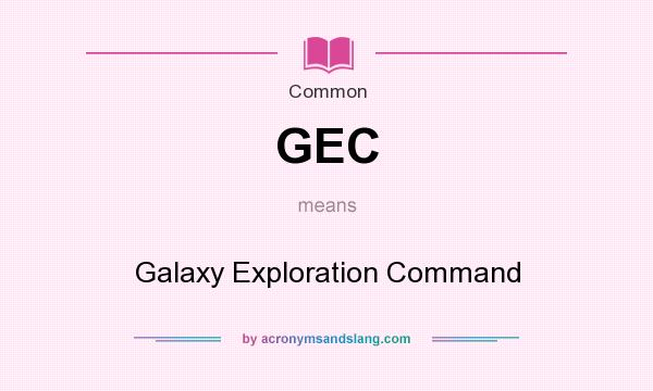 What does GEC mean? It stands for Galaxy Exploration Command