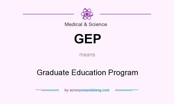 What does GEP mean? It stands for Graduate Education Program