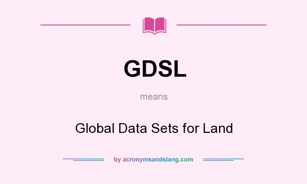 What does GDSL mean? It stands for Global Data Sets for Land