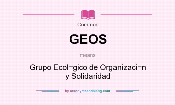What does GEOS mean? It stands for Grupo Ecol=gico de Organizaci=n y Solidaridad