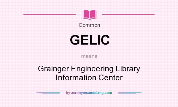 What does GELIC mean? It stands for Grainger Engineering Library Information Center