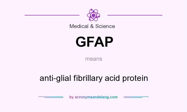 What does GFAP mean? It stands for anti-glial fibrillary acid protein