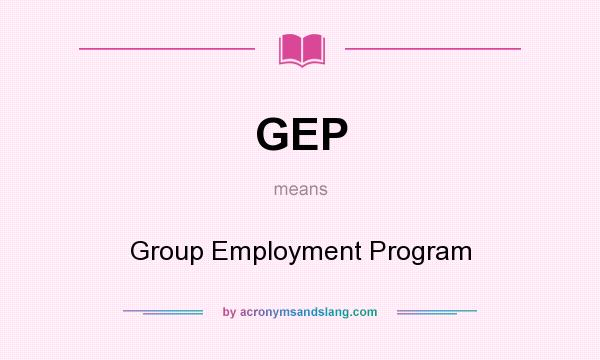What does GEP mean? It stands for Group Employment Program