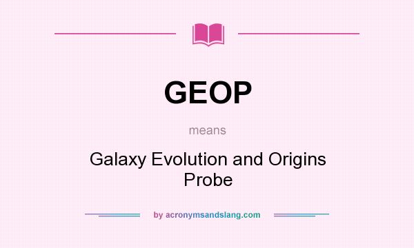 What does GEOP mean? It stands for Galaxy Evolution and Origins Probe