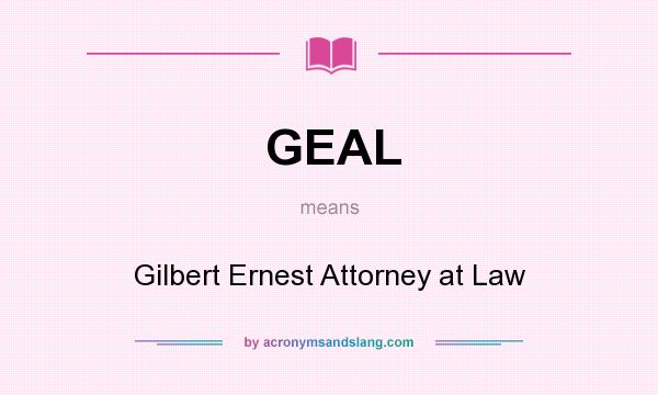 What does GEAL mean? It stands for Gilbert Ernest Attorney at Law