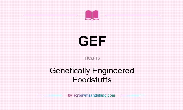 What does GEF mean? It stands for Genetically Engineered Foodstuffs