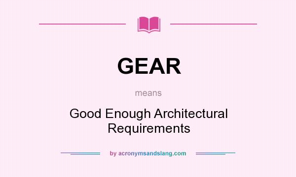 What does GEAR mean? It stands for Good Enough Architectural Requirements