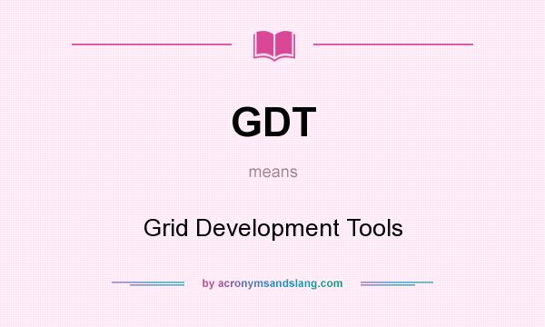 What does GDT mean? It stands for Grid Development Tools