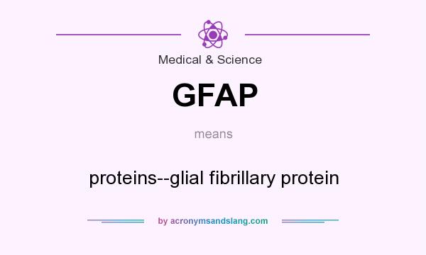 What does GFAP mean? It stands for proteins--glial fibrillary protein
