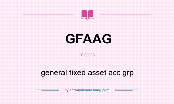 What does GFAAG mean? It stands for general fixed asset acc grp