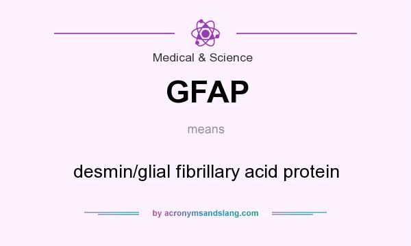 What does GFAP mean? It stands for desmin/glial fibrillary acid protein