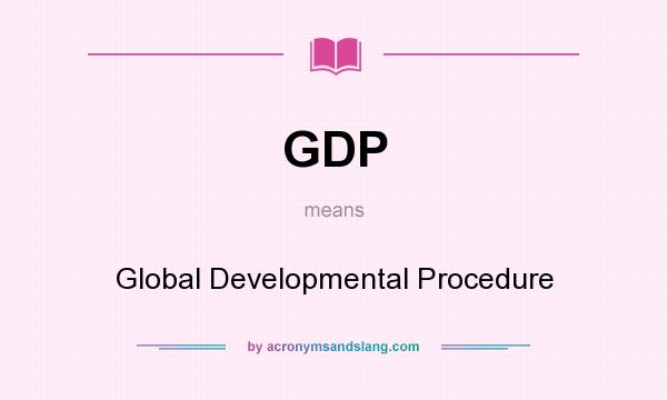 What does GDP mean? It stands for Global Developmental Procedure