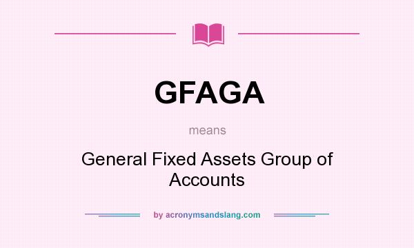 What does GFAGA mean? It stands for General Fixed Assets Group of Accounts