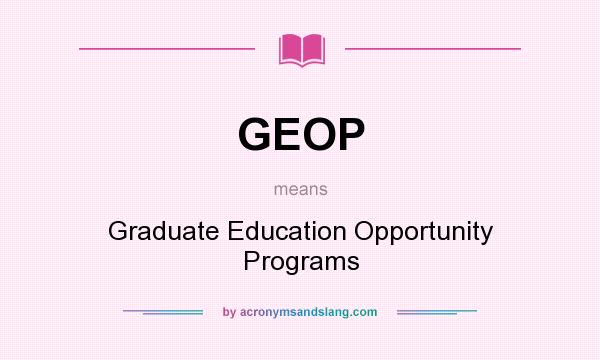 What does GEOP mean? It stands for Graduate Education Opportunity Programs