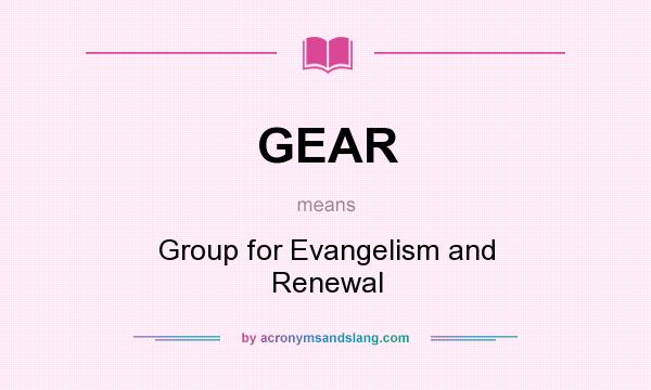 What does GEAR mean? It stands for Group for Evangelism and Renewal