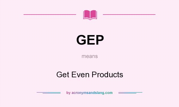 What does GEP mean? It stands for Get Even Products