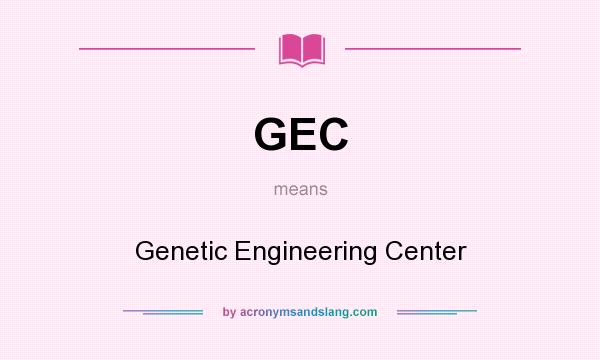 What does GEC mean? It stands for Genetic Engineering Center