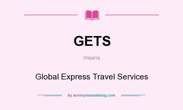 What does GETS mean? It stands for Global Express Travel Services