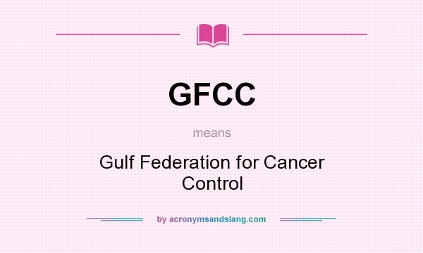 What does GFCC mean? It stands for Gulf Federation for Cancer Control