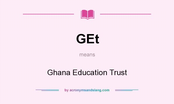 What does GEt mean? It stands for Ghana Education Trust