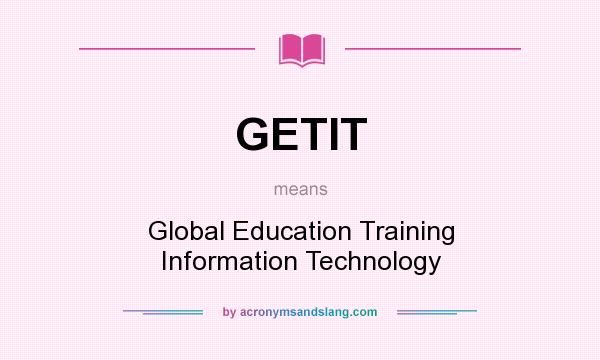 What does GETIT mean? It stands for Global Education Training Information Technology