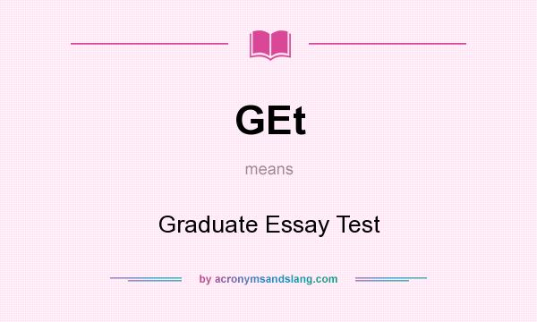 What does GEt mean? It stands for Graduate Essay Test