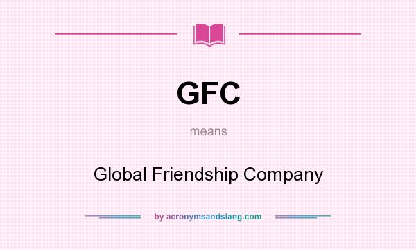 What does GFC mean? It stands for Global Friendship Company