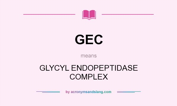 What does GEC mean? It stands for GLYCYL ENDOPEPTIDASE COMPLEX