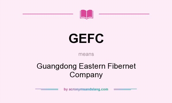 What does GEFC mean? It stands for Guangdong Eastern Fibernet Company