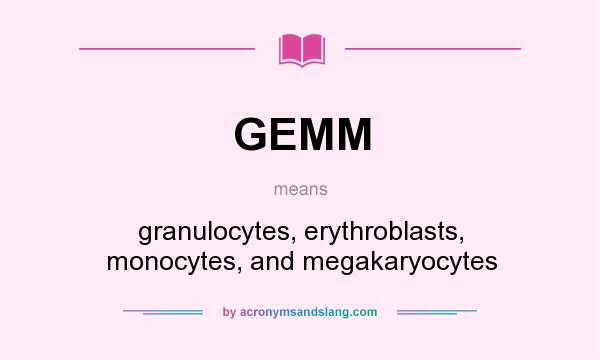 What does GEMM mean? It stands for granulocytes, erythroblasts, monocytes, and megakaryocytes