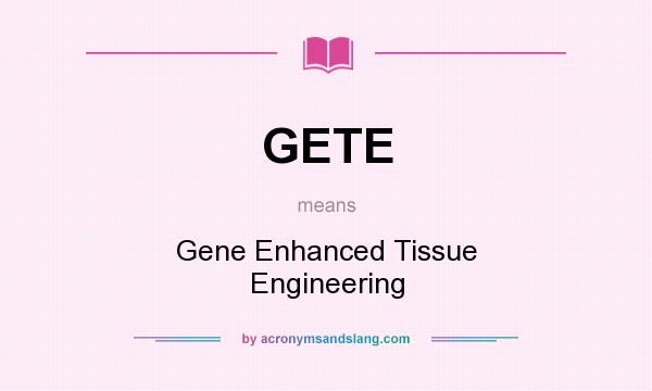 What does GETE mean? It stands for Gene Enhanced Tissue Engineering