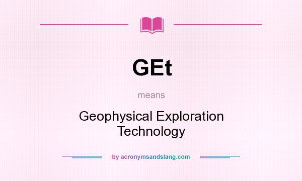 What does GEt mean? It stands for Geophysical Exploration Technology