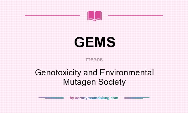 What does GEMS mean? It stands for Genotoxicity and Environmental Mutagen Society