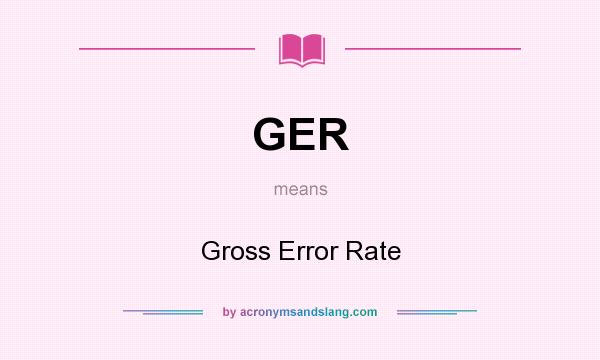 What does GER mean? It stands for Gross Error Rate