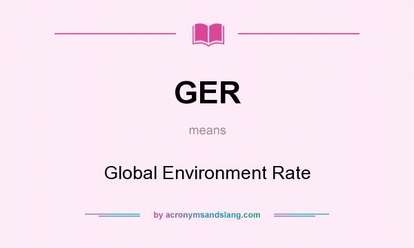What does GER mean? It stands for Global Environment Rate