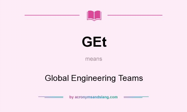 What does GEt mean? It stands for Global Engineering Teams