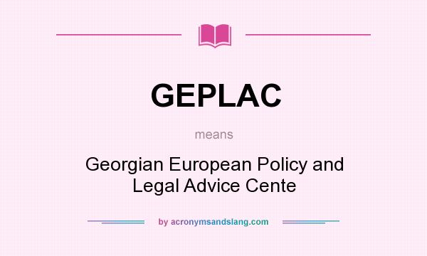 What does GEPLAC mean? It stands for Georgian European Policy and Legal Advice Cente