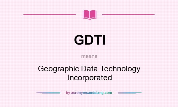 What does GDTI mean? It stands for Geographic Data Technology Incorporated