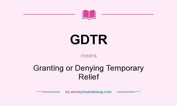 What does GDTR mean? It stands for Granting or Denying Temporary Relief