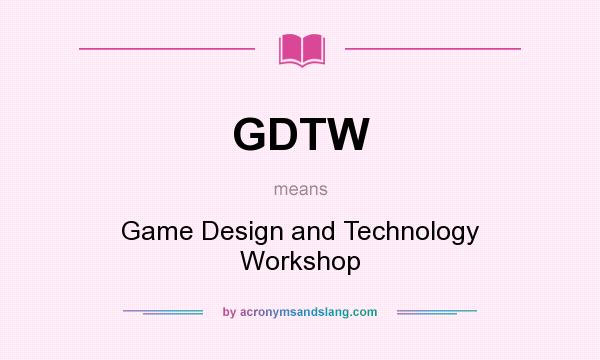 What does GDTW mean? It stands for Game Design and Technology Workshop