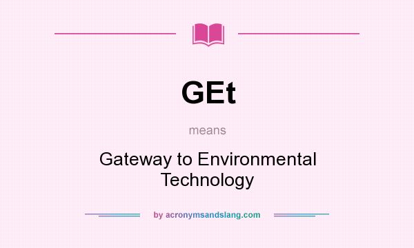 What does GEt mean? It stands for Gateway to Environmental Technology