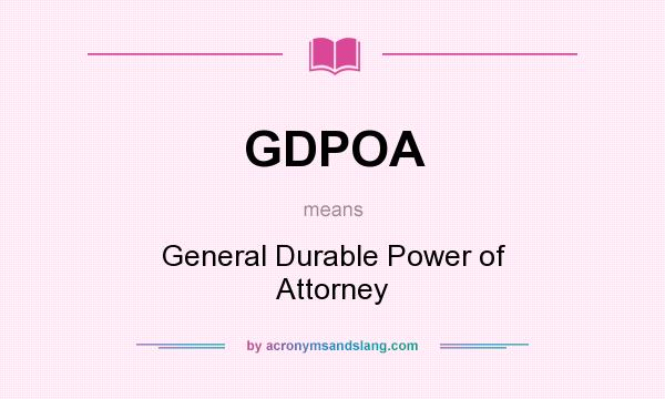 What does GDPOA mean? It stands for General Durable Power of Attorney