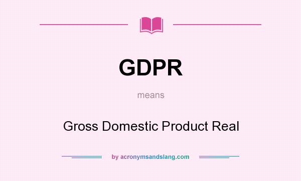 What does GDPR mean? It stands for Gross Domestic Product Real
