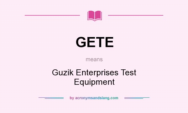 What does GETE mean? It stands for Guzik Enterprises Test Equipment