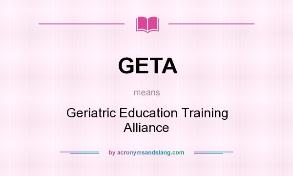 What does GETA mean? It stands for Geriatric Education Training Alliance